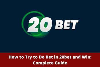 How to Try to Do Bet in 20bet and Win: Complete Guide