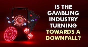 Is the Gambling Industry Turning Towards a Downfall?
