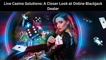 Live Casino Solutions: A Closer Look at Online Blackjack Dealer