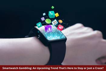 Smartwatch Gambling: An Upcoming Trend That’s Here to Stay or Just a Craze?