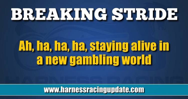Ah, ha, ha, ha, staying alive in a new gambling world