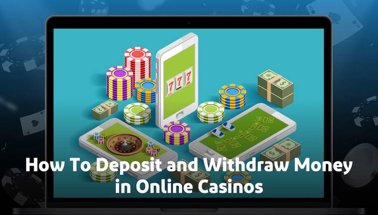 How To Deposit and Withdraw Money in Online Casinos