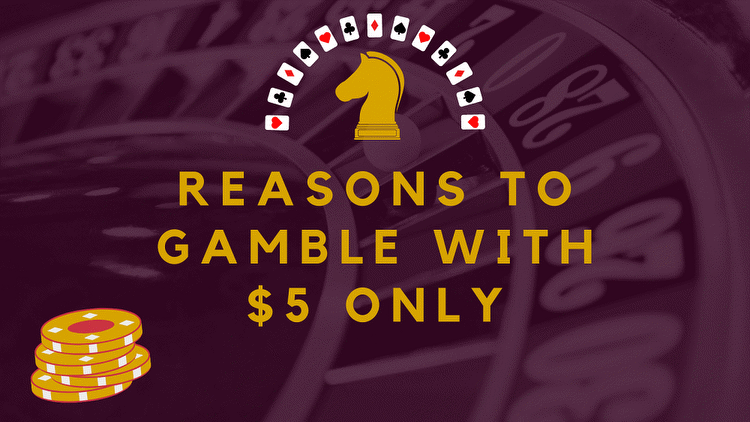 Reasons to Gamble with $5 Only