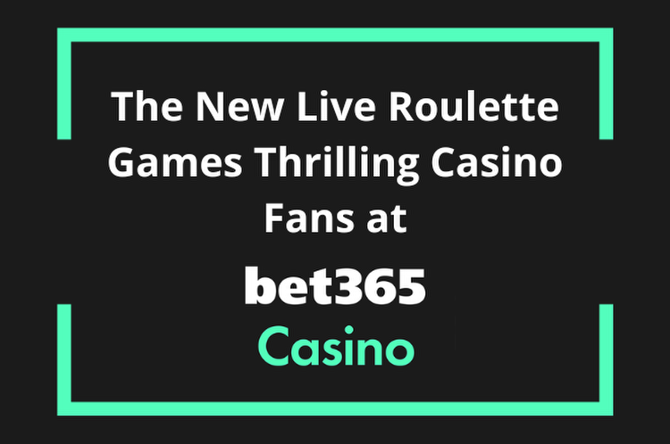 The New Live Roulette Games Thrilling Casino Fans at bet365 Casino