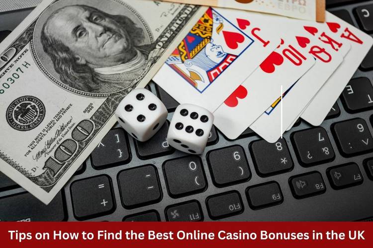 Tips on How to Find the Best Online Casino Bonuses in the UK